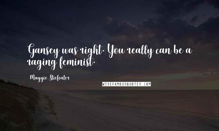 Maggie Stiefvater Quotes: Gansey was right. You really can be a raging feminist.