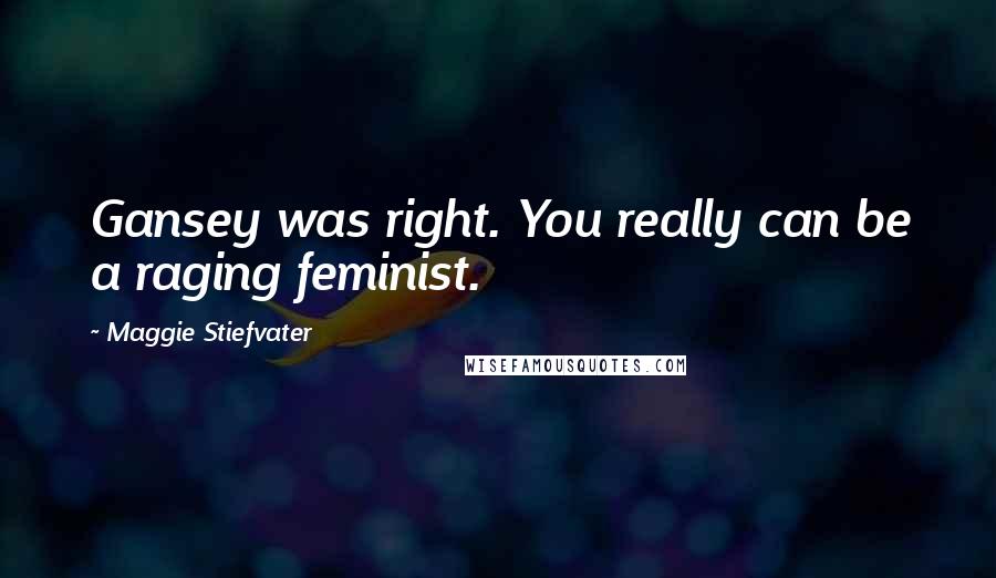 Maggie Stiefvater Quotes: Gansey was right. You really can be a raging feminist.