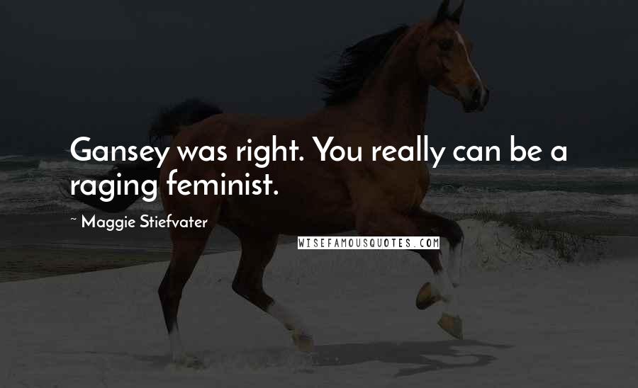 Maggie Stiefvater Quotes: Gansey was right. You really can be a raging feminist.