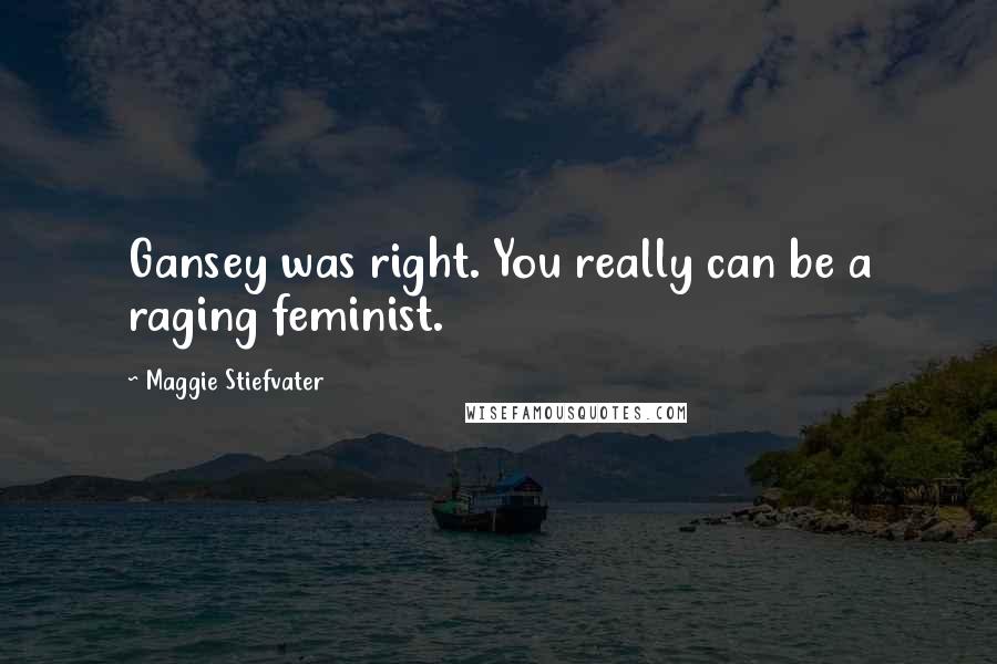 Maggie Stiefvater Quotes: Gansey was right. You really can be a raging feminist.
