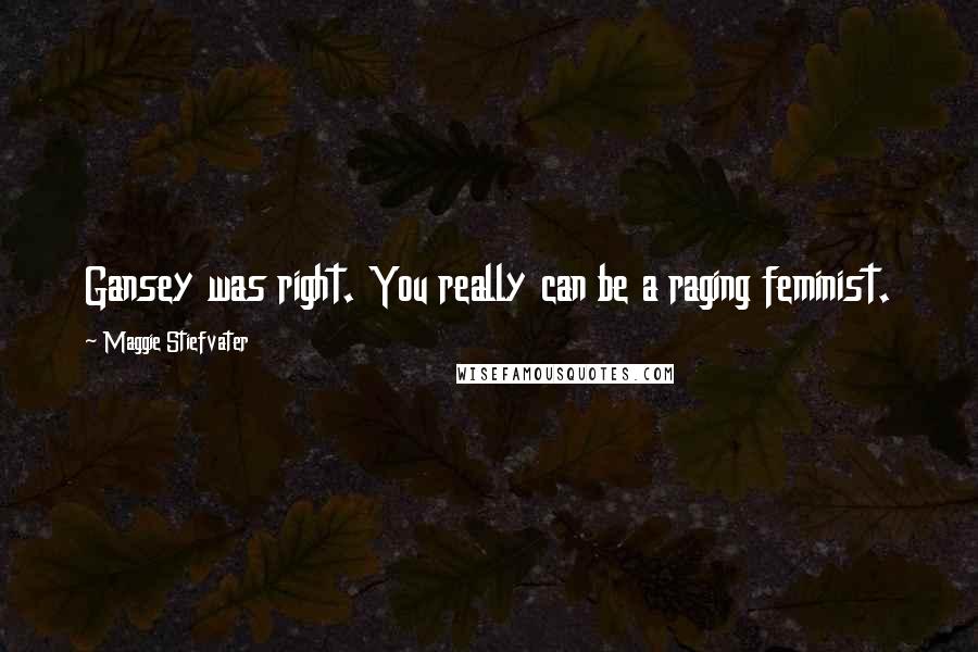 Maggie Stiefvater Quotes: Gansey was right. You really can be a raging feminist.