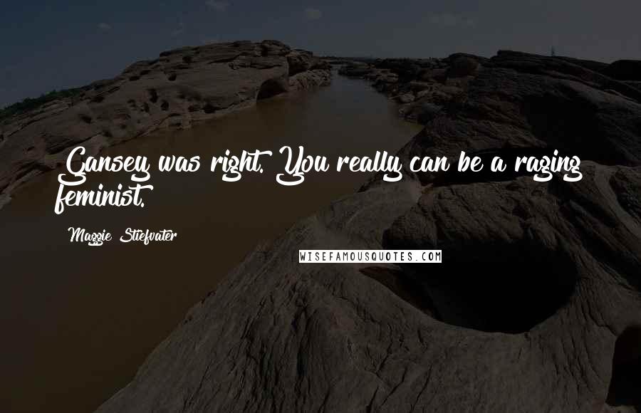 Maggie Stiefvater Quotes: Gansey was right. You really can be a raging feminist.