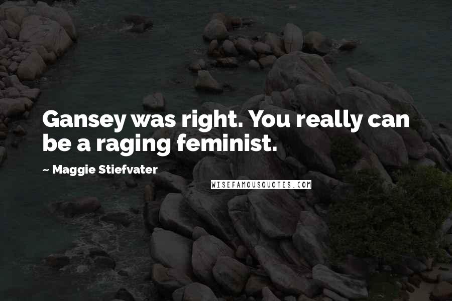 Maggie Stiefvater Quotes: Gansey was right. You really can be a raging feminist.