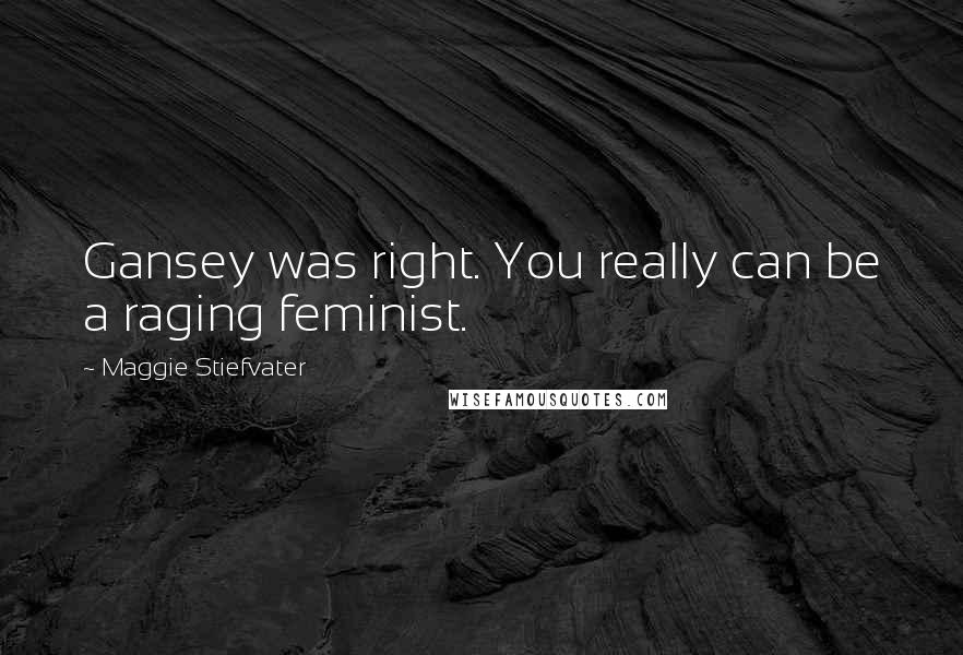 Maggie Stiefvater Quotes: Gansey was right. You really can be a raging feminist.