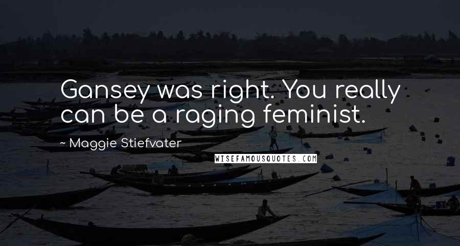 Maggie Stiefvater Quotes: Gansey was right. You really can be a raging feminist.