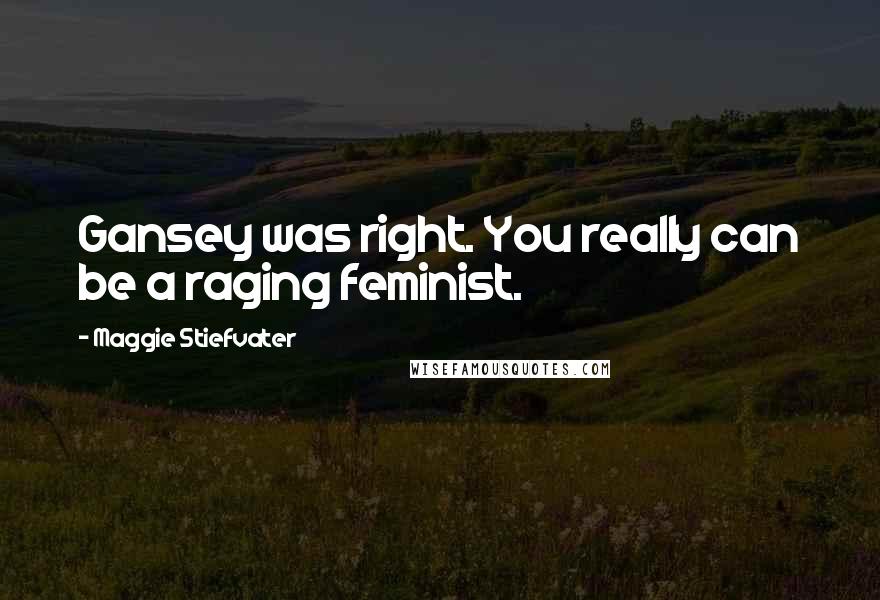Maggie Stiefvater Quotes: Gansey was right. You really can be a raging feminist.