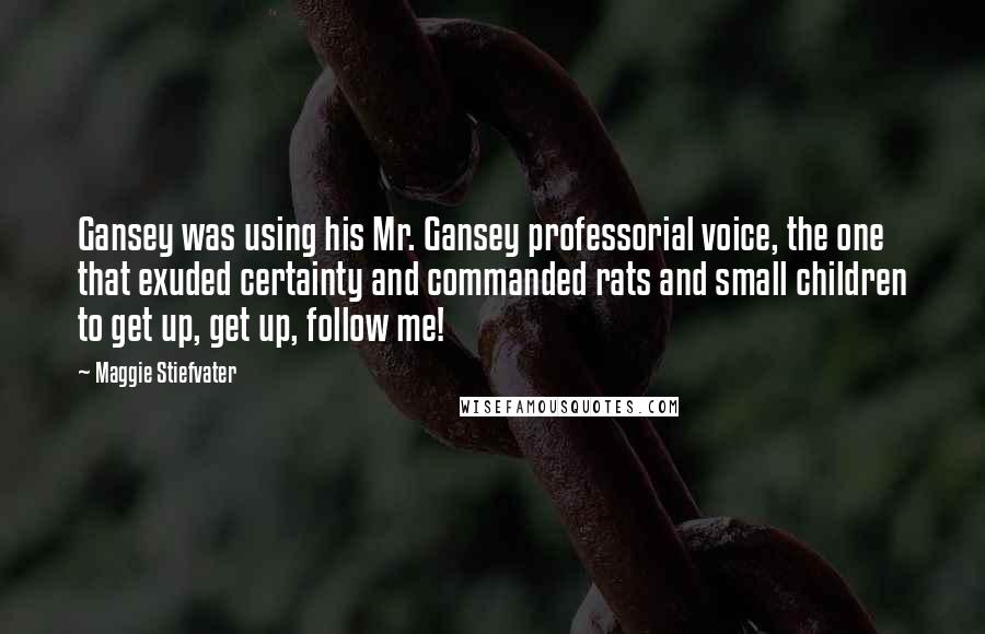 Maggie Stiefvater Quotes: Gansey was using his Mr. Gansey professorial voice, the one that exuded certainty and commanded rats and small children to get up, get up, follow me!