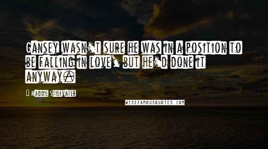 Maggie Stiefvater Quotes: Gansey wasn't sure he was in a position to be falling in love, but he'd done it anyway.