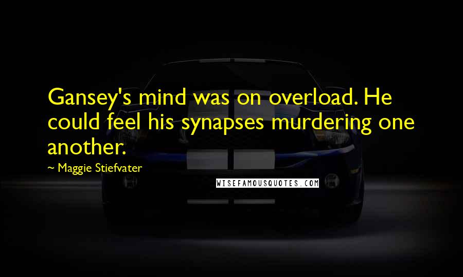 Maggie Stiefvater Quotes: Gansey's mind was on overload. He could feel his synapses murdering one another.