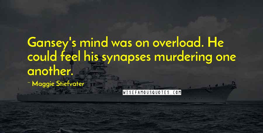 Maggie Stiefvater Quotes: Gansey's mind was on overload. He could feel his synapses murdering one another.