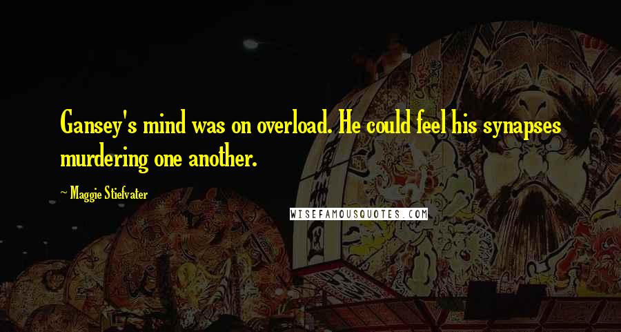 Maggie Stiefvater Quotes: Gansey's mind was on overload. He could feel his synapses murdering one another.