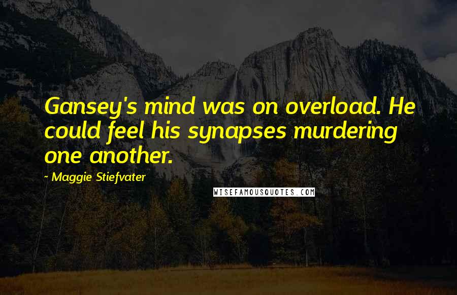 Maggie Stiefvater Quotes: Gansey's mind was on overload. He could feel his synapses murdering one another.