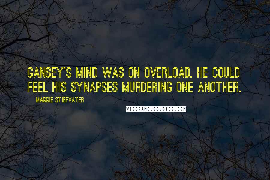 Maggie Stiefvater Quotes: Gansey's mind was on overload. He could feel his synapses murdering one another.