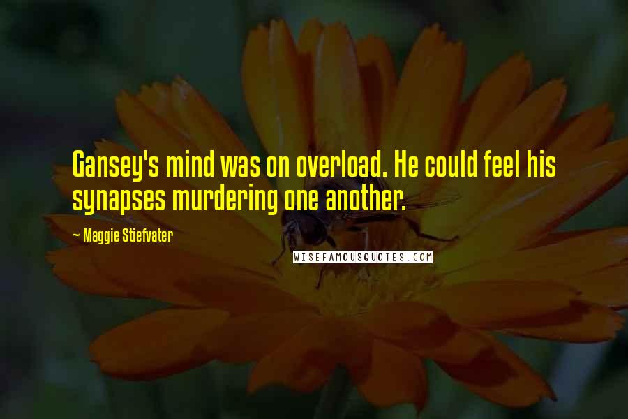 Maggie Stiefvater Quotes: Gansey's mind was on overload. He could feel his synapses murdering one another.