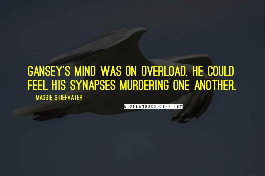 Maggie Stiefvater Quotes: Gansey's mind was on overload. He could feel his synapses murdering one another.