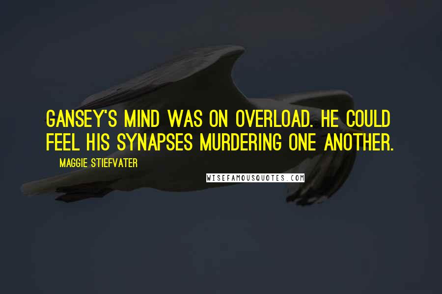 Maggie Stiefvater Quotes: Gansey's mind was on overload. He could feel his synapses murdering one another.