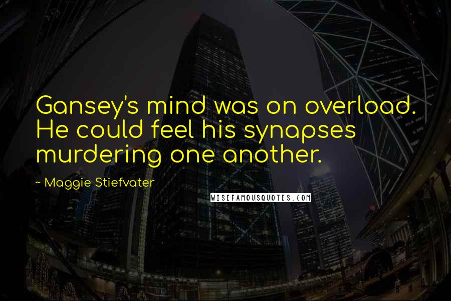 Maggie Stiefvater Quotes: Gansey's mind was on overload. He could feel his synapses murdering one another.