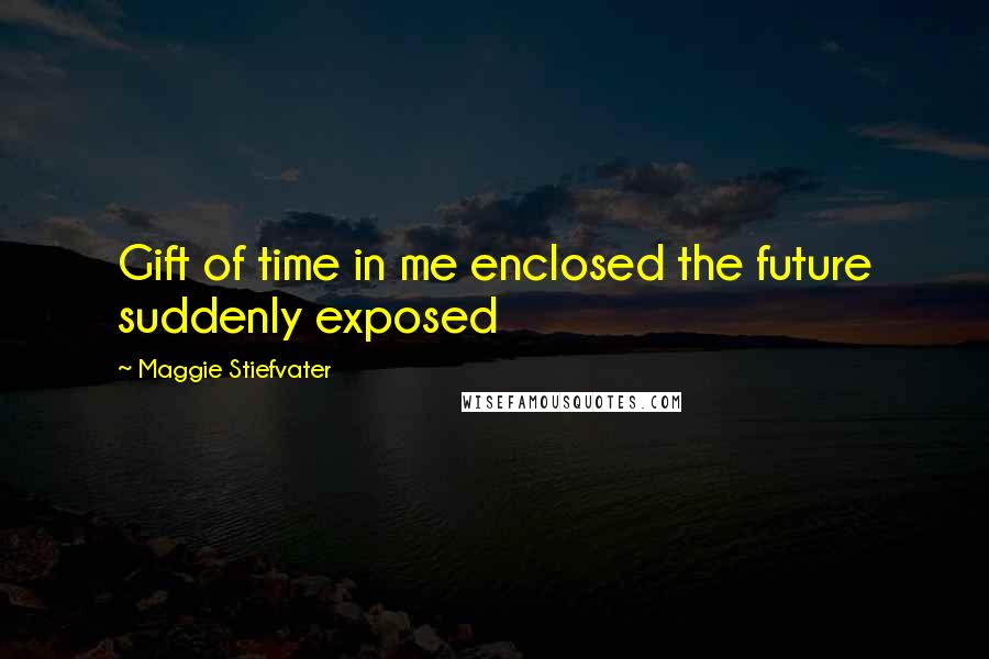 Maggie Stiefvater Quotes: Gift of time in me enclosed the future suddenly exposed