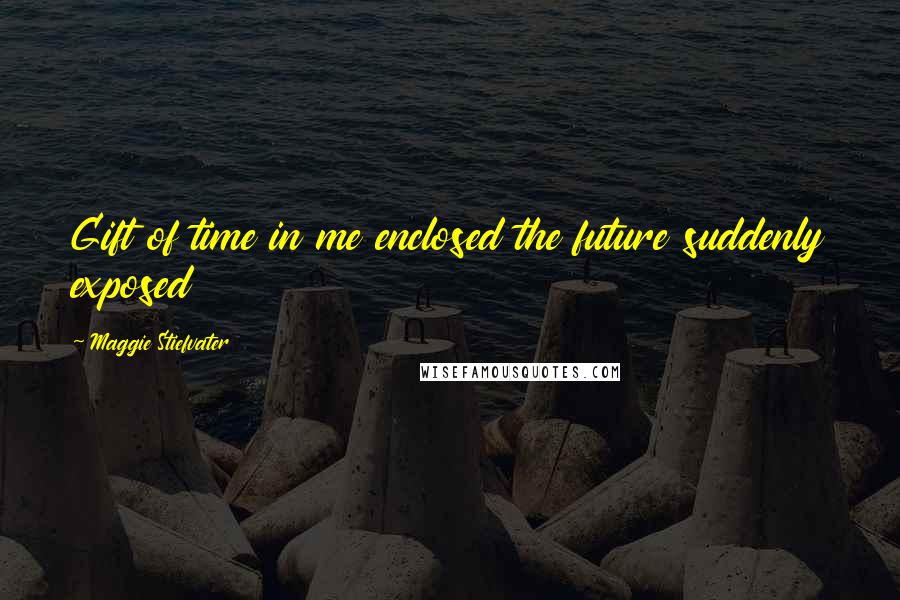 Maggie Stiefvater Quotes: Gift of time in me enclosed the future suddenly exposed