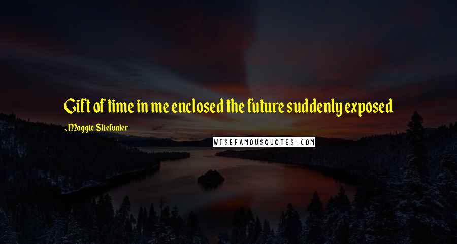 Maggie Stiefvater Quotes: Gift of time in me enclosed the future suddenly exposed