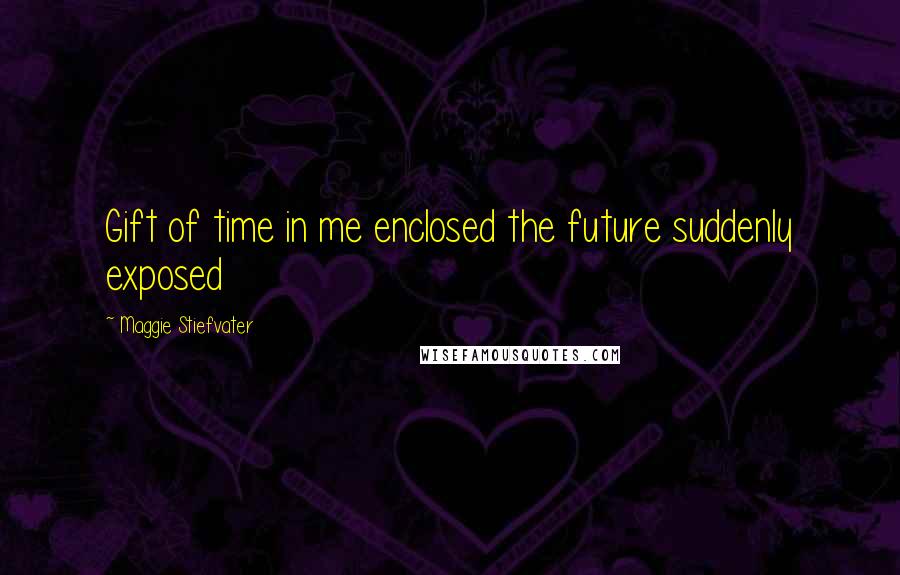 Maggie Stiefvater Quotes: Gift of time in me enclosed the future suddenly exposed