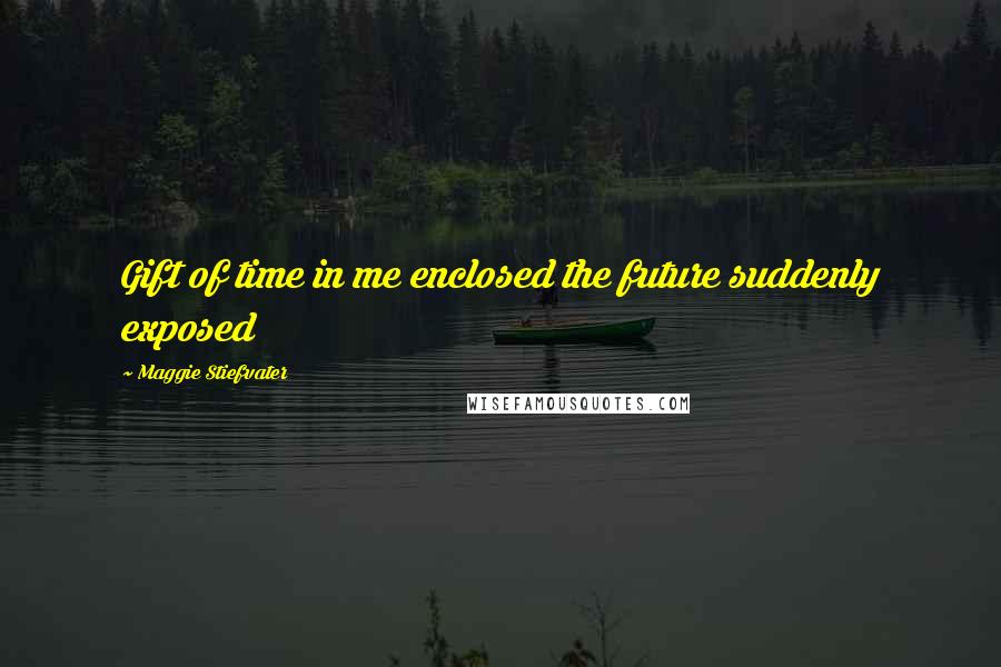 Maggie Stiefvater Quotes: Gift of time in me enclosed the future suddenly exposed