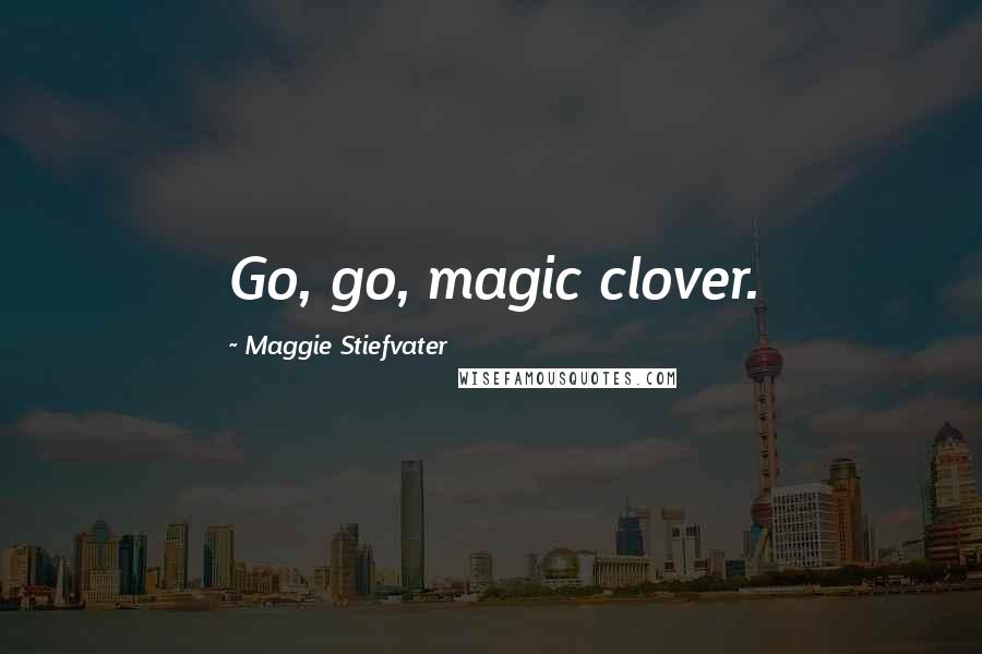 Maggie Stiefvater Quotes: Go, go, magic clover.