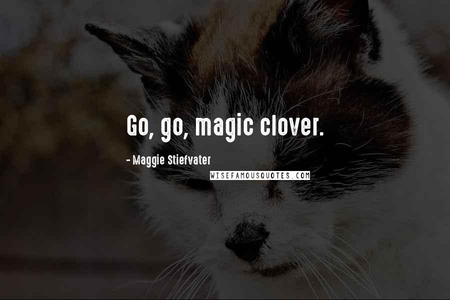 Maggie Stiefvater Quotes: Go, go, magic clover.