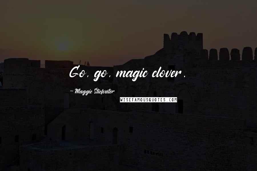 Maggie Stiefvater Quotes: Go, go, magic clover.