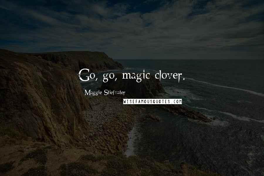 Maggie Stiefvater Quotes: Go, go, magic clover.