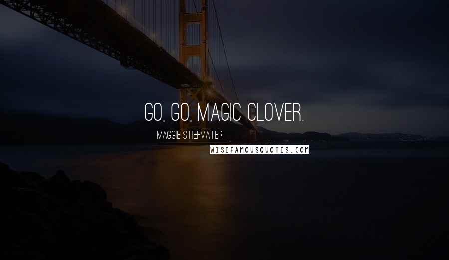 Maggie Stiefvater Quotes: Go, go, magic clover.