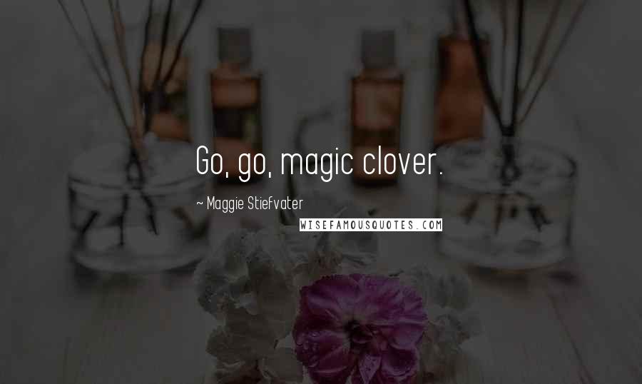 Maggie Stiefvater Quotes: Go, go, magic clover.