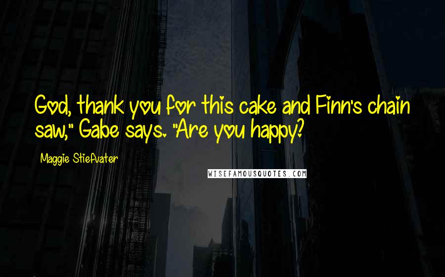 Maggie Stiefvater Quotes: God, thank you for this cake and Finn's chain saw," Gabe says. "Are you happy?