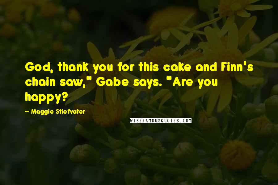 Maggie Stiefvater Quotes: God, thank you for this cake and Finn's chain saw," Gabe says. "Are you happy?