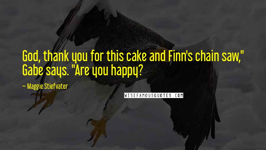 Maggie Stiefvater Quotes: God, thank you for this cake and Finn's chain saw," Gabe says. "Are you happy?