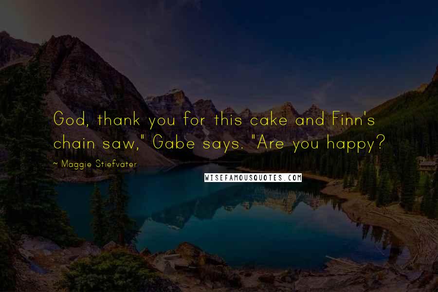 Maggie Stiefvater Quotes: God, thank you for this cake and Finn's chain saw," Gabe says. "Are you happy?