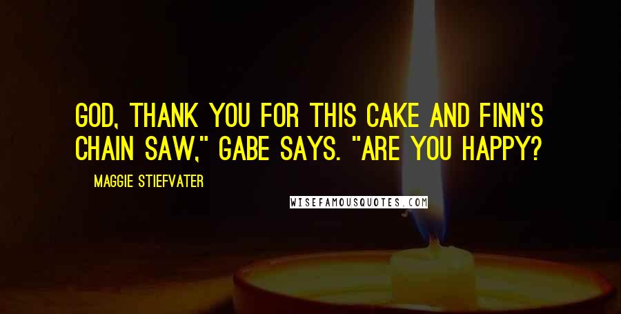 Maggie Stiefvater Quotes: God, thank you for this cake and Finn's chain saw," Gabe says. "Are you happy?