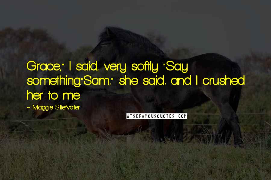 Maggie Stiefvater Quotes: Grace," I said, very softly. "Say something."Sam," she said, and I crushed her to me.