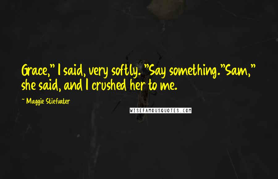 Maggie Stiefvater Quotes: Grace," I said, very softly. "Say something."Sam," she said, and I crushed her to me.