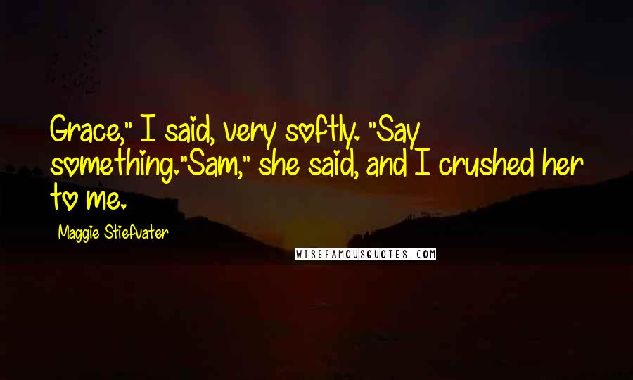 Maggie Stiefvater Quotes: Grace," I said, very softly. "Say something."Sam," she said, and I crushed her to me.