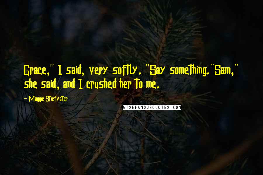 Maggie Stiefvater Quotes: Grace," I said, very softly. "Say something."Sam," she said, and I crushed her to me.
