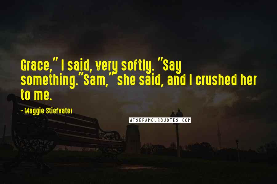 Maggie Stiefvater Quotes: Grace," I said, very softly. "Say something."Sam," she said, and I crushed her to me.