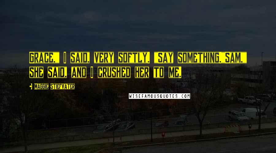 Maggie Stiefvater Quotes: Grace," I said, very softly. "Say something."Sam," she said, and I crushed her to me.
