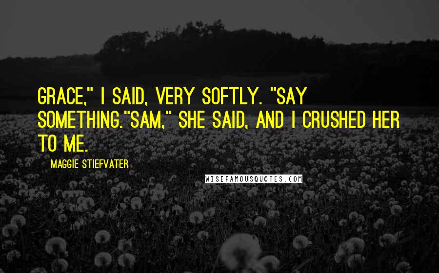 Maggie Stiefvater Quotes: Grace," I said, very softly. "Say something."Sam," she said, and I crushed her to me.