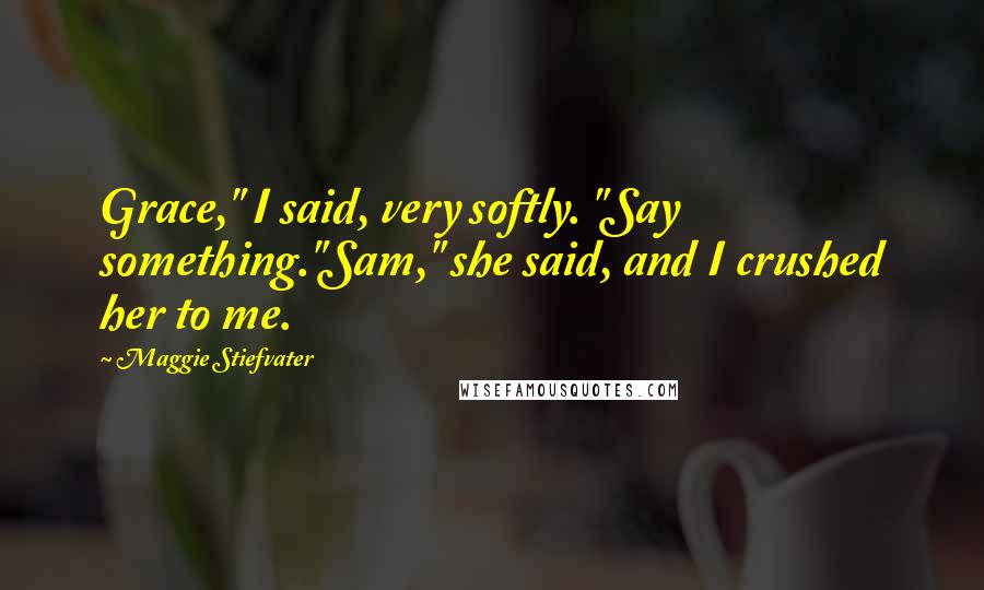 Maggie Stiefvater Quotes: Grace," I said, very softly. "Say something."Sam," she said, and I crushed her to me.