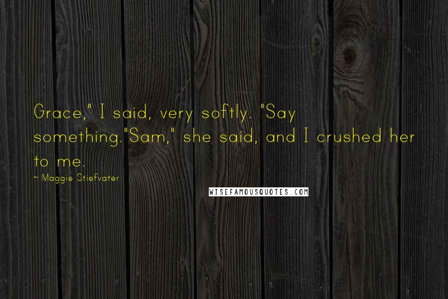 Maggie Stiefvater Quotes: Grace," I said, very softly. "Say something."Sam," she said, and I crushed her to me.