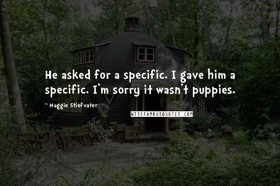 Maggie Stiefvater Quotes: He asked for a specific. I gave him a specific. I'm sorry it wasn't puppies.