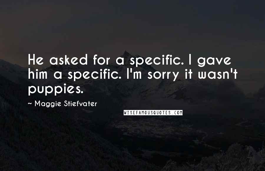 Maggie Stiefvater Quotes: He asked for a specific. I gave him a specific. I'm sorry it wasn't puppies.