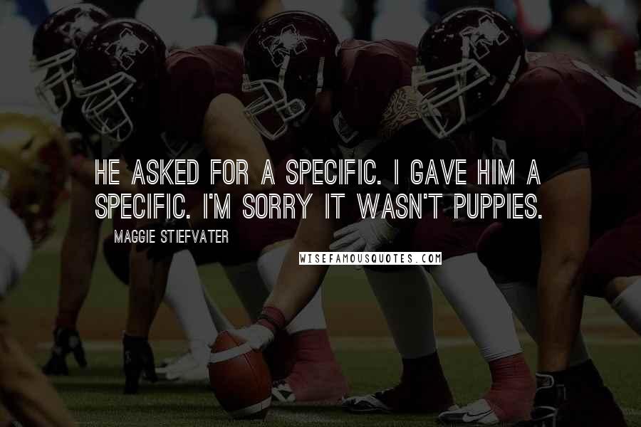 Maggie Stiefvater Quotes: He asked for a specific. I gave him a specific. I'm sorry it wasn't puppies.