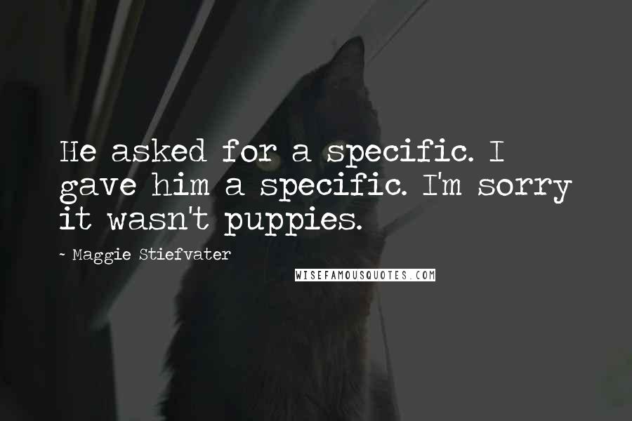 Maggie Stiefvater Quotes: He asked for a specific. I gave him a specific. I'm sorry it wasn't puppies.